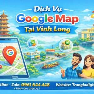 Dịch vụ Google Map tại Vĩnh Long: x&aacute;c minh, đ&aacute;nh gi&aacute;, seo, kh&aacute;ng, chăm s&oacute;c - 0961644448 