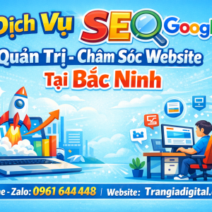 Dịch Vụ SEO Google, Quản Trị Chăm S&oacute;c Website Tại Bắc Ninh| Trần Gia Digital - 0378726309 