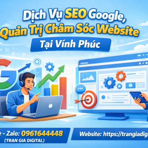 Dịch Vụ SEO Google, Quản Trị Chăm S&oacute;c Website Tại Vĩnh Ph&uacute;c| Trần Gia Digital - 0378726309 